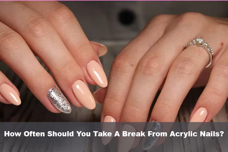 How Often Should You Take A Break From Acrylic Nails