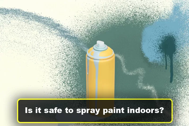 Is it safe to spray paint indoors